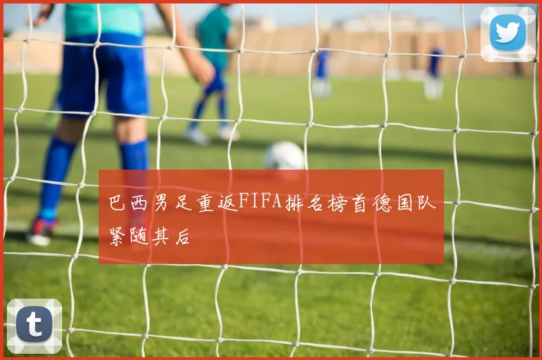 巴西男足重返FIFA排名榜首德国队紧随其后