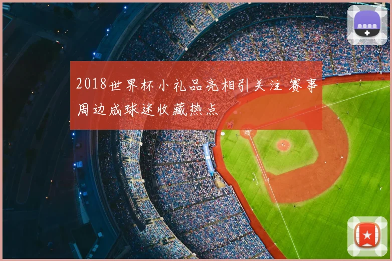2018世界杯小礼品亮相引关注 赛事周边成球迷收藏热点