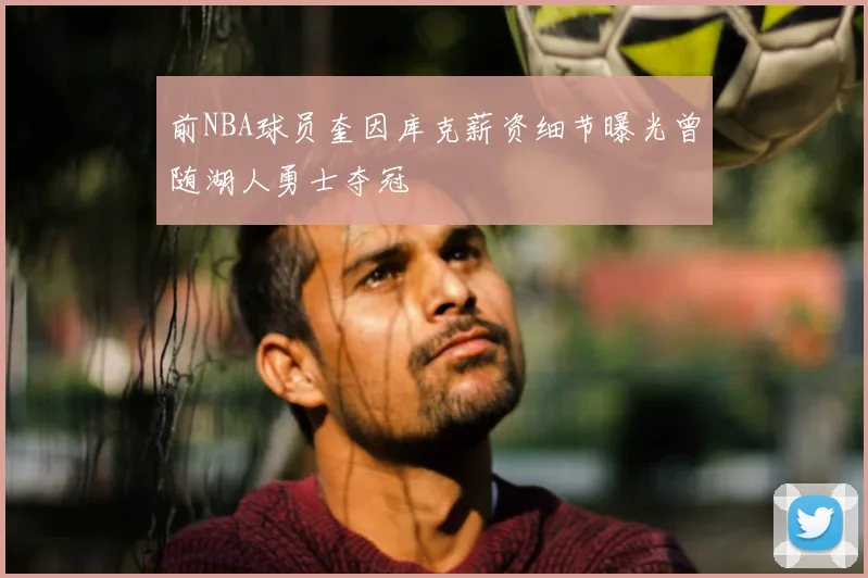 前NBA球员奎因库克薪资细节曝光曾随湖人勇士夺冠