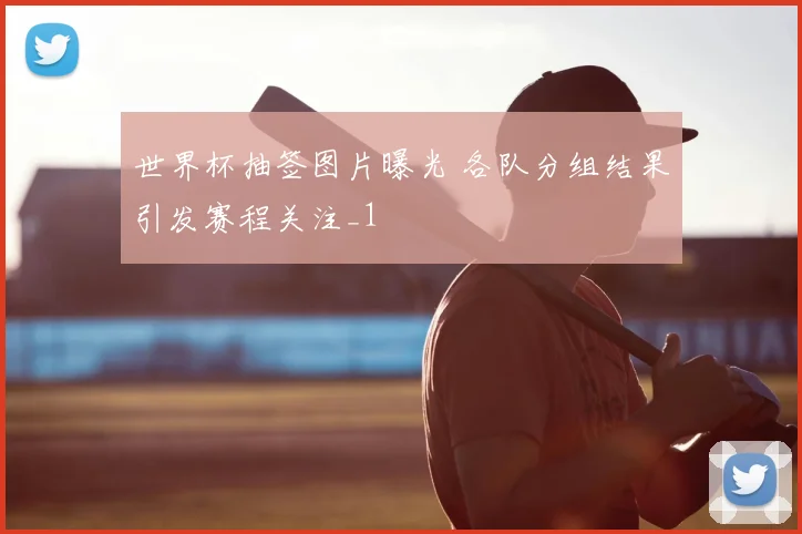 世界杯抽签图片曝光 各队分组结果引发赛程关注_1