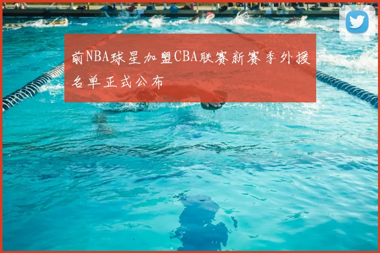 前NBA球星加盟CBA联赛新赛季外援名单正式公布