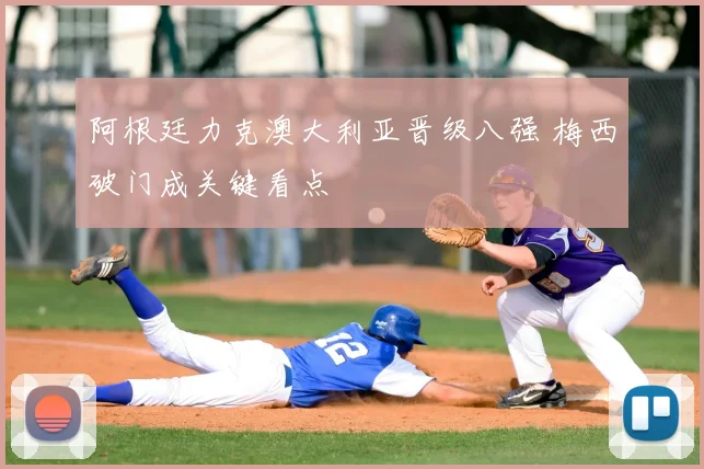 阿根廷力克澳大利亚晋级八强 梅西破门成关键看点