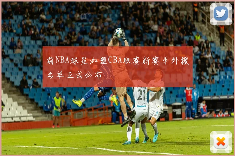 前NBA球星加盟CBA联赛新赛季外援名单正式公布