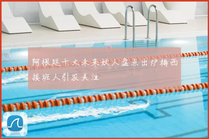 阿根廷十大未来妖人盘点出炉梅西接班人引发关注