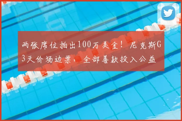 两张席位拍出100万美金！尼克斯G3天价场边票，全部善款投入公益