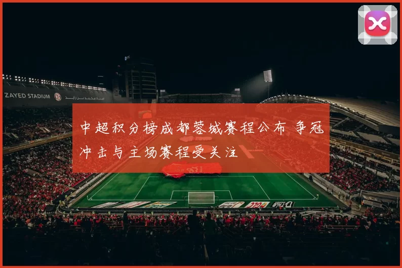中超积分榜成都蓉城赛程公布 争冠冲击与主场赛程受关注