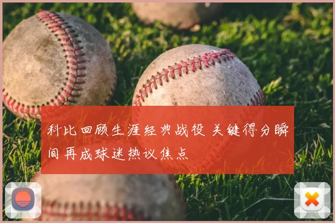 科比回顾生涯经典战役 关键得分瞬间再成球迷热议焦点