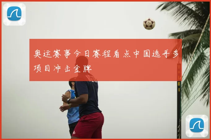 奥运赛事今日赛程看点中国选手多项目冲击金牌