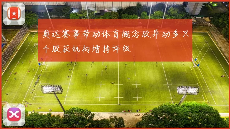 奥运赛事带动体育概念股异动多只个股获机构增持评级