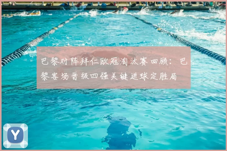 巴黎对阵拜仁欧冠淘汰赛回顾：巴黎客场晋级四强关键进球定胜局