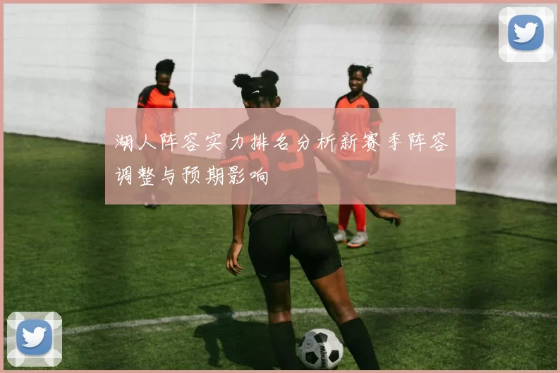 湖人阵容实力排名分析新赛季阵容调整与预期影响