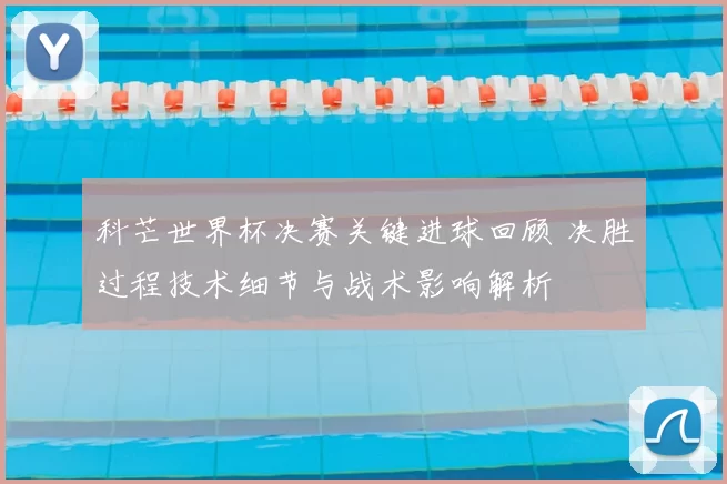 科芒世界杯决赛关键进球回顾 决胜过程技术细节与战术影响解析