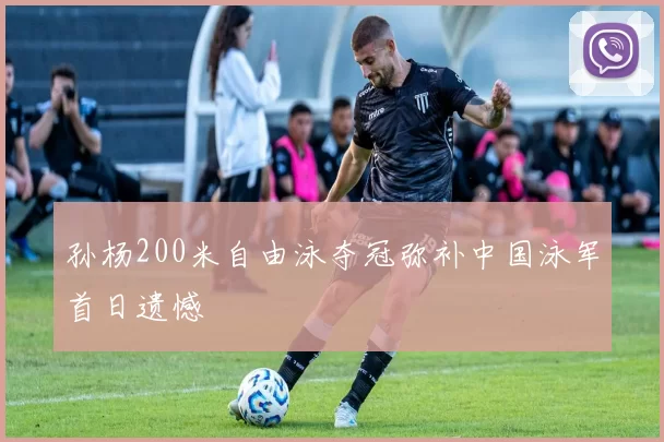 孙杨200米自由泳夺冠弥补中国泳军首日遗憾