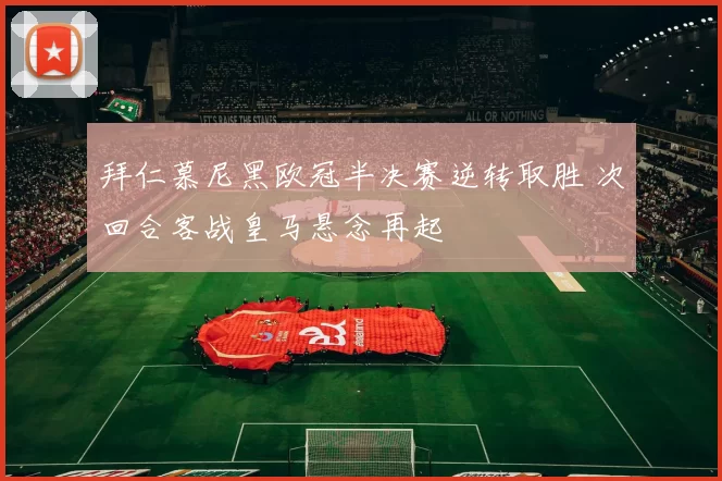 拜仁慕尼黑欧冠半决赛逆转取胜 次回合客战皇马悬念再起