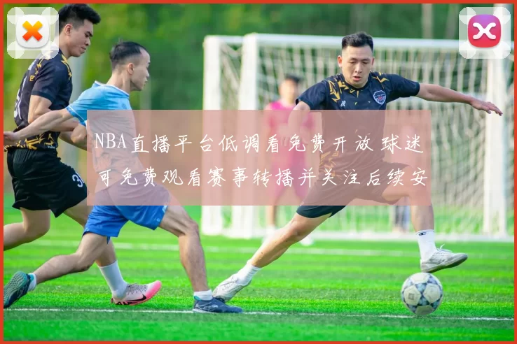 NBA直播平台低调看免费开放 球迷可免费观看赛事转播并关注后续安排