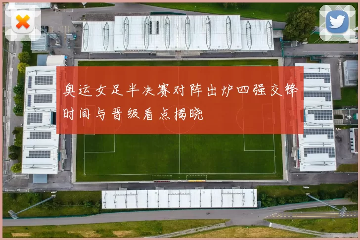 奥运女足半决赛对阵出炉四强交锋时间与晋级看点揭晓