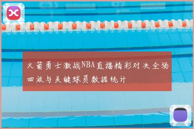 火箭勇士激战NBA直播精彩对决全场回放与关键球员数据统计