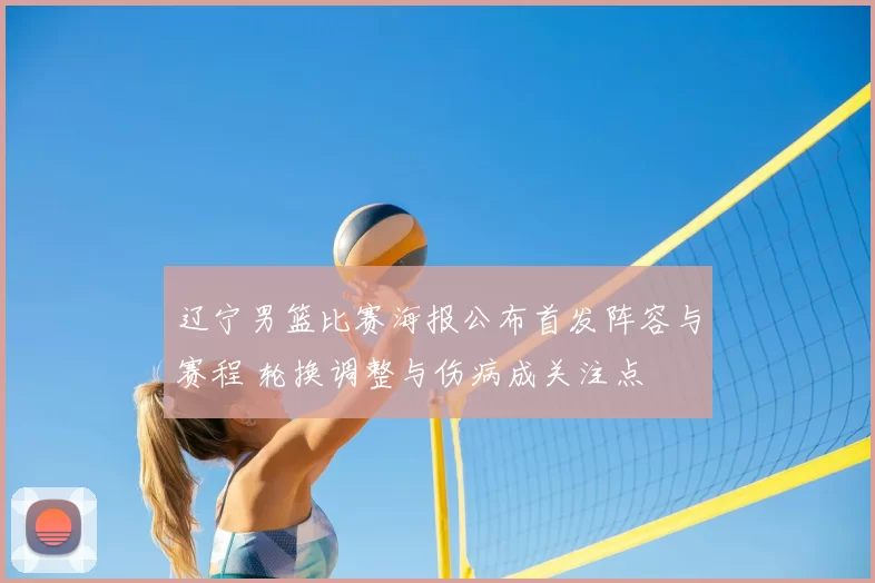 辽宁男篮比赛海报公布首发阵容与赛程 轮换调整与伤病成关注点