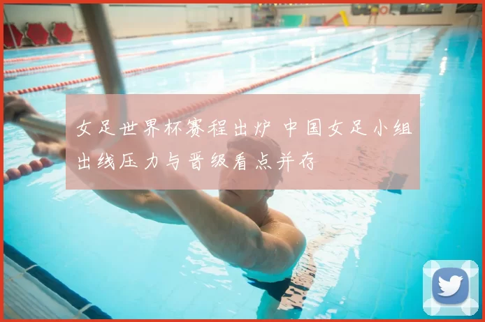 女足世界杯赛程出炉 中国女足小组出线压力与晋级看点并存