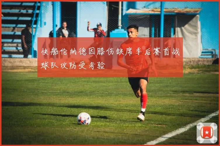 快船伦纳德因膝伤缺席季后赛首战球队攻防受考验