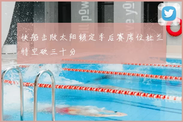 快船击败太阳锁定季后赛席位杜兰特空砍三十分