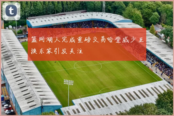 篮网湖人完成重磅交易哈登威少互换东家引发关注