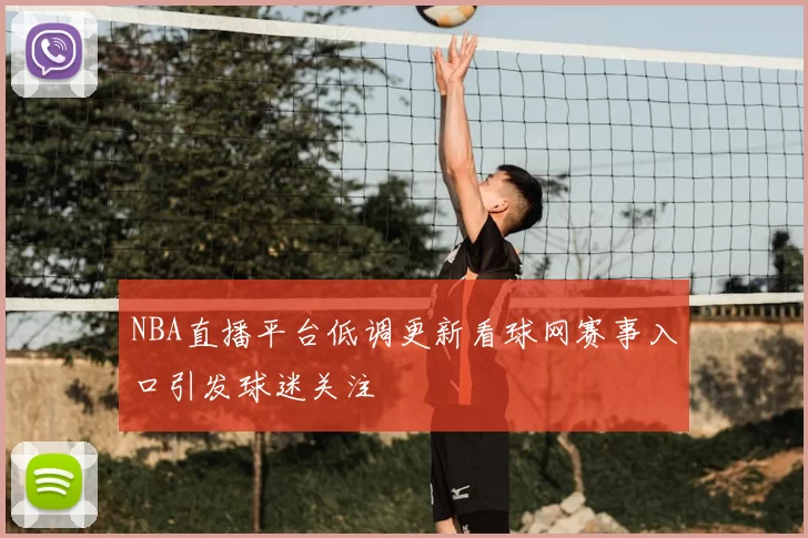 NBA直播平台低调更新看球网赛事入口引发球迷关注