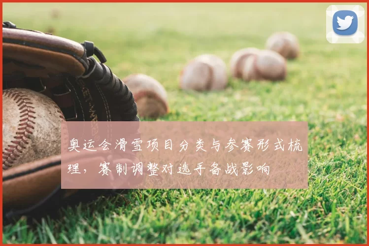 奥运会滑雪项目分类与参赛形式梳理，赛制调整对选手备战影响