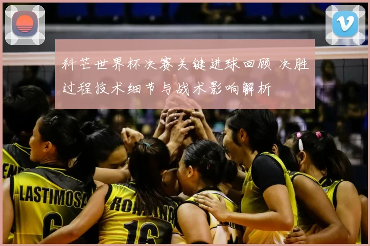 科芒世界杯决赛关键进球回顾 决胜过程技术细节与战术影响解析