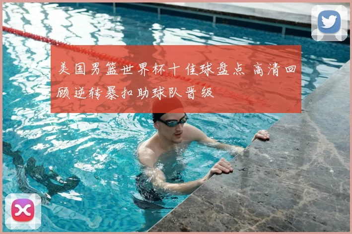 美国男篮世界杯十佳球盘点 高清回顾逆转暴扣助球队晋级