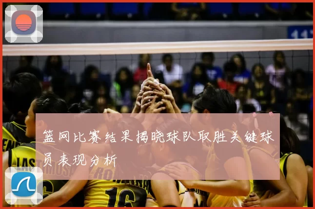 篮网比赛结果揭晓球队取胜关键球员表现分析