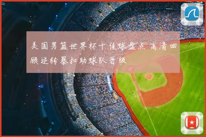 美国男篮世界杯十佳球盘点 高清回顾逆转暴扣助球队晋级