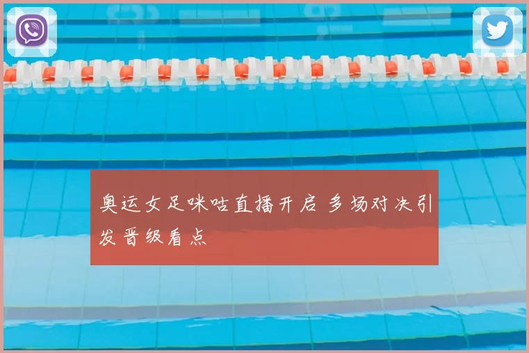 奥运女足咪咕直播开启 多场对决引发晋级看点