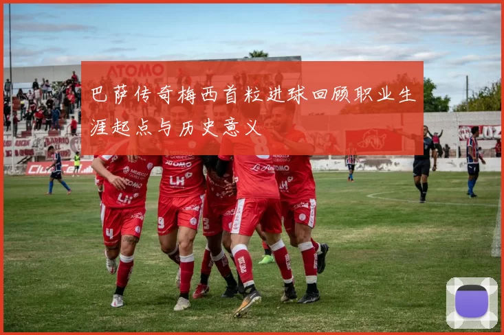 巴萨传奇梅西首粒进球回顾职业生涯起点与历史意义