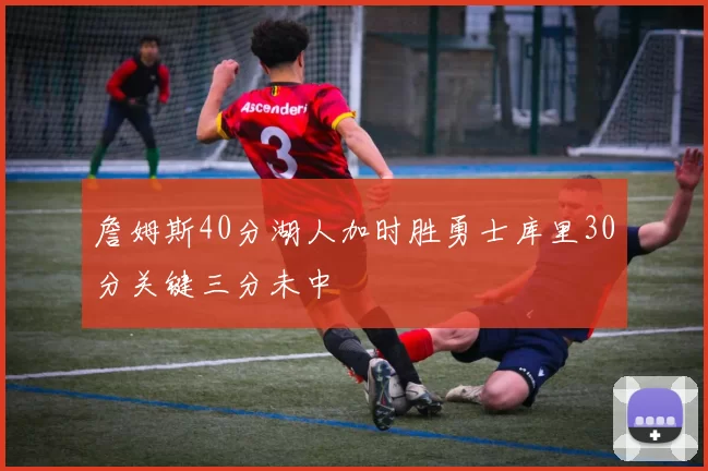 詹姆斯40分湖人加时胜勇士库里30分关键三分未中