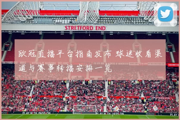 欧冠直播平台指南发布 球迷收看渠道与赛事转播安排一览